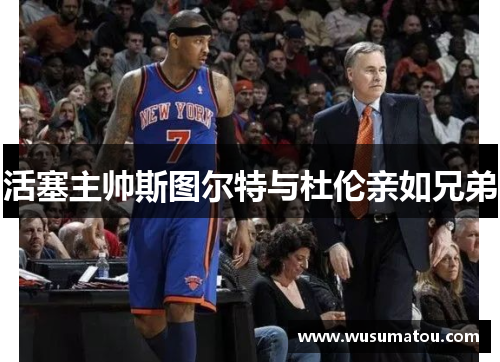 活塞主帅斯图尔特与杜伦亲如兄弟