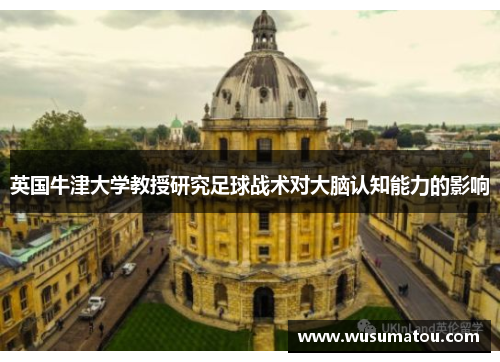 英国牛津大学教授研究足球战术对大脑认知能力的影响